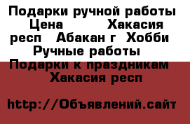 Подарки ручной работы › Цена ­ 400 - Хакасия респ., Абакан г. Хобби. Ручные работы » Подарки к праздникам   . Хакасия респ.